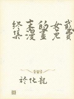 终末的女武神全集漫画免费下拉式