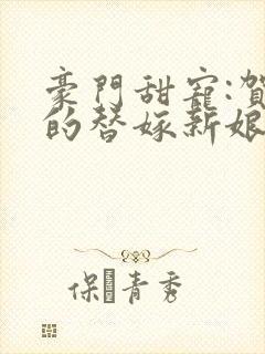豪门甜宠:贺少的替嫁新娘
