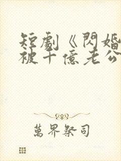 短剧《闪婚后,被千亿老公宠上天》