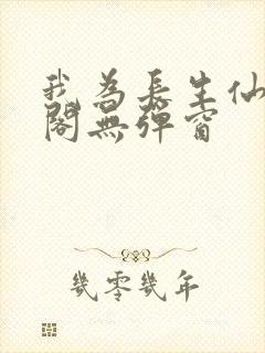 我为长生仙笔趣阁无弹窗