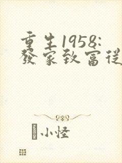 重生1958:发家致富从南锣鼓巷开始 首发