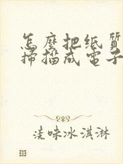 怎么把纸质文件扫描成电子版文件