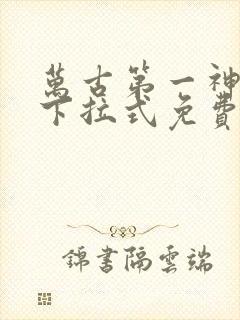 万古第一神漫画下拉式免费看