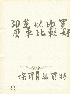 30万以内买什么车比较好