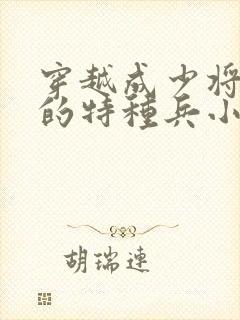 穿越成少将军衔的特种兵小说