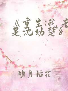 《重生:我老婆是沈幼楚》