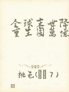 全球末世降临我重生囤万亿物资
