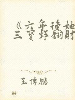 《六年后她带着三宝炸翻财阀》