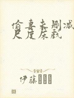 偷妻未删减版大尺度床戏