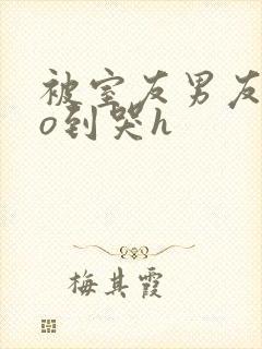 被室友男友cao到哭h