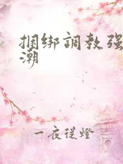 捆绑调教强制高潮