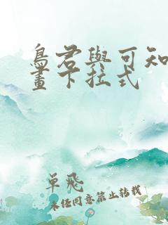 鸟君与可知子漫画下拉式