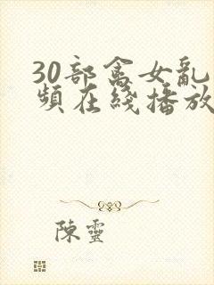 30部禽女乱视频在线播放