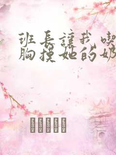 班长让我吃她的胸摸她的奶