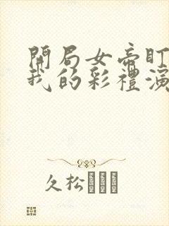 开局女帝盯上了我的彩礼演员表