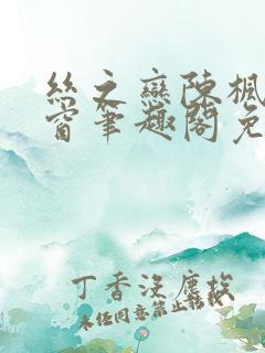 丝之恋陈枫无弹窗笔趣阁免费阅读