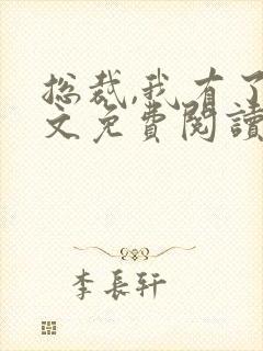 总裁,我有了全文免费阅读