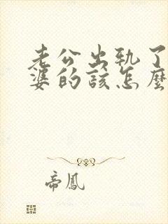 老公出轨了做老婆的该怎么处理