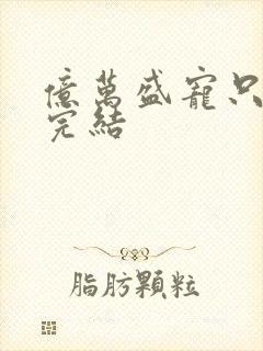 亿万盛宠只为你完结