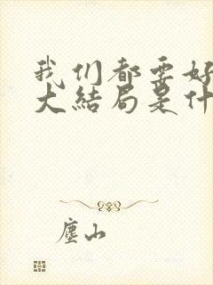 我们都要好好的大结局是什么