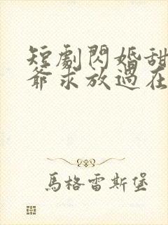 短剧闪婚甜妻二爷求放过在线