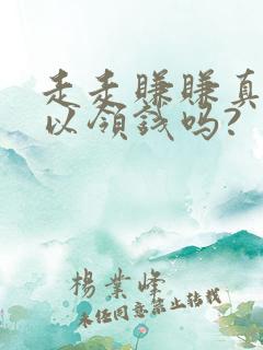 走走赚赚真的可以领钱吗?