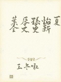叶辰孙怡夏若雪全文更新