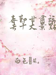 春节甘肃旅游必去十大景点