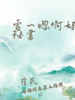 处～嗯啊好猛h秘书
