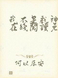 我不是戏神小说在线阅读免费第一章