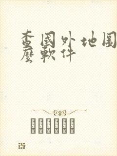 查国外地图用什么软件