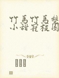 竹马竹马双男主小甜宠校园文推荐