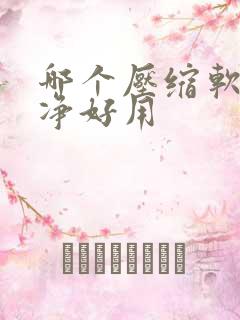 哪个压缩软件干净好用