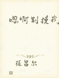 嗯啊别摸我的胸