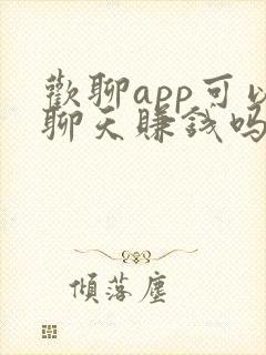 欢聊app可以聊天赚钱吗