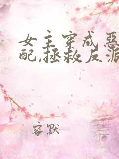 女主穿成恶毒女配,拯救反派的小说