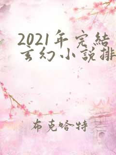 2021年完结玄幻小说排行榜