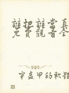 谁把谁当真漫画免费观看全集无删减
