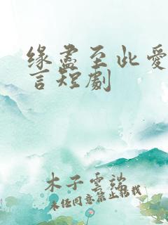 缘尽至此爱不再言短剧