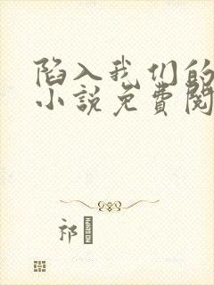 陷入我们的热恋小说免费阅读免费