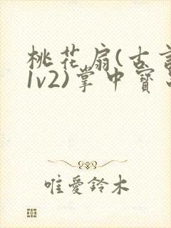 桃花扇(古言,1v2)掌中宝串串香
