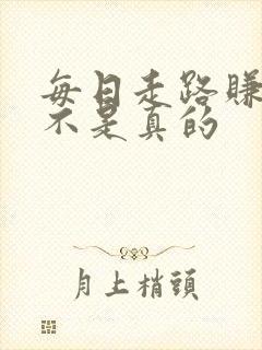 每日走路赚钱是不是真的