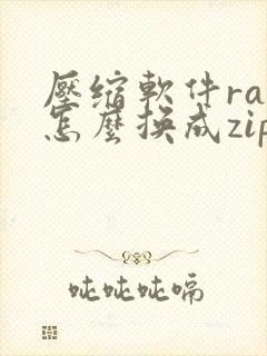 压缩软件rar怎么换成zip