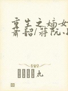 重生之嫡女祸妃萧韶/蒋阮小说的免费阅读