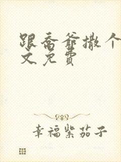 跟乔爷撒个娇全文免费