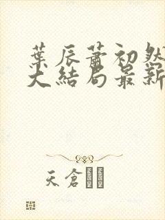 叶辰萧初然小说大结局最新
