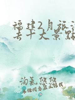 福建2月旅游必去十大景点