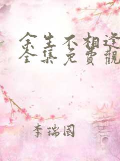 余生不相逢短剧全集免费观看