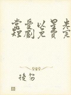 当爱以星光为牢短剧免费完整版