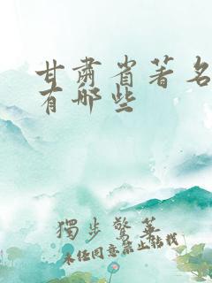 甘肃省著名景点有哪些